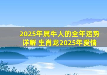 2025年属牛人的全年运势详解 生肖龙2025年爱情